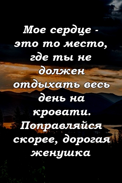 Мое сердце - это то место, где ты не должен отдыхать весь день на кровати. Поправляйся скорее, дорогая женушка