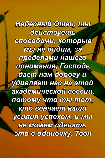 Небесный Отец, ты действуешь способами, которые мы не видим, за пределами нашего понимания, Господь дает нам дорогу и удивляет нас на этой академической сессии, потому что ты тот, кто венчает наши усилия успехом, и мы не можем сделать это в одиночку. Твоя