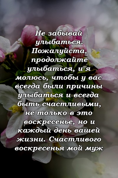 Не забывай улыбаться. Пожалуйста, продолжайте улыбаться, и я молюсь, чтобы у вас всегда были причины улыбаться и всегда быть счастливыми, не только в это воскресенье, но и каждый день вашей жизни. Счастливого воскресенья мой муж