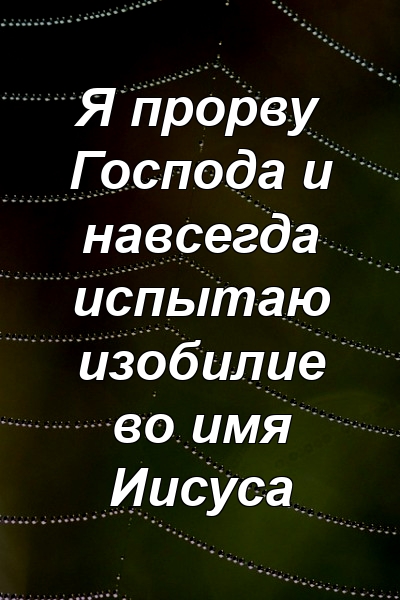 Я прорву Господа и навсегда испытаю изобилие во имя Иисуса