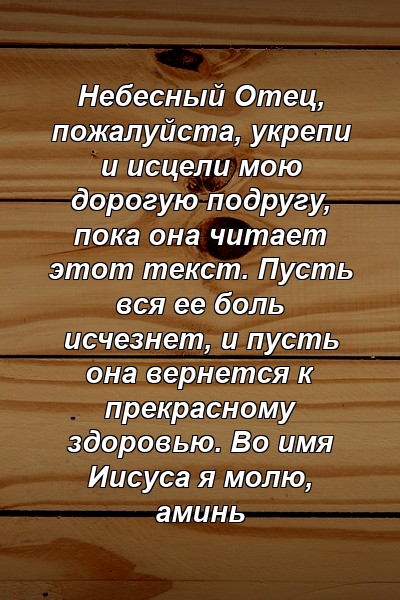 Небесный Отец, пожалуйста, укрепи и исцели мою дорогую подругу, пока она читает этот текст. Пусть вся ее боль исчезнет, ​​и пусть она вернется к прекрасному здоровью. Во имя Иисуса я молю, аминь