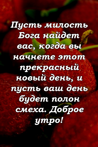 Пусть милость Бога найдет вас, когда вы начнете этот прекрасный новый день, и пусть ваш день будет полон смеха. Доброе утро!