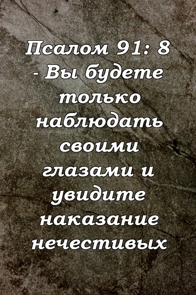 Псалом 91: 8 - Вы будете только наблюдать своими глазами и увидите наказание нечестивых