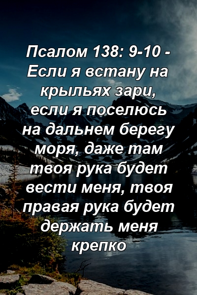 Псалом 138: 9-10 - Если я встану на крыльях зари, если я поселюсь на дальнем берегу моря, даже там твоя рука будет вести меня, твоя правая рука будет держать меня крепко