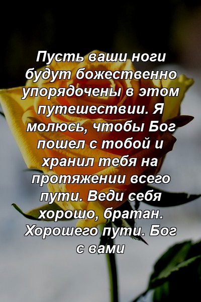 Пусть ваши ноги будут божественно упорядочены в этом путешествии. Я молюсь, чтобы Бог пошел с тобой и хранил тебя на протяжении всего пути. Веди себя хорошо, братан. Хорошего пути. Бог с вами