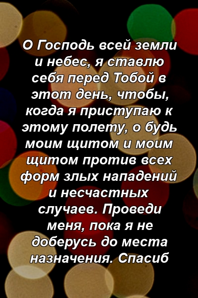 О Господь всей земли и небес, я ставлю себя перед Тобой в этот день, чтобы, когда я приступаю к этому полету, о будь моим щитом и моим щитом против всех форм злых нападений и несчастных случаев. Проведи меня, пока я не доберусь до места назначения. Спасиб