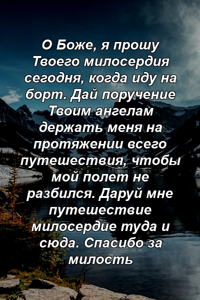 О Боже, я прошу Твоего милосердия сегодня, когда иду на борт. Дай поручение Твоим ангелам держать меня на протяжении всего путешествия, чтобы мой полет не разбился. Даруй мне путешествие милосердие туда и сюда. Спасибо за милость