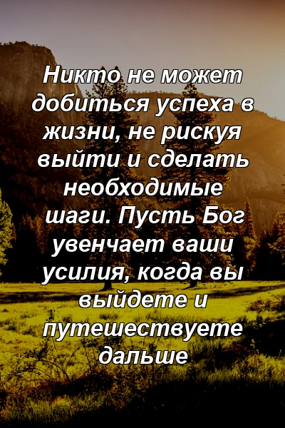 Никто не может добиться успеха в жизни, не рискуя выйти и сделать необходимые шаги. Пусть Бог увенчает ваши усилия, когда вы выйдете и путешествуете дальше