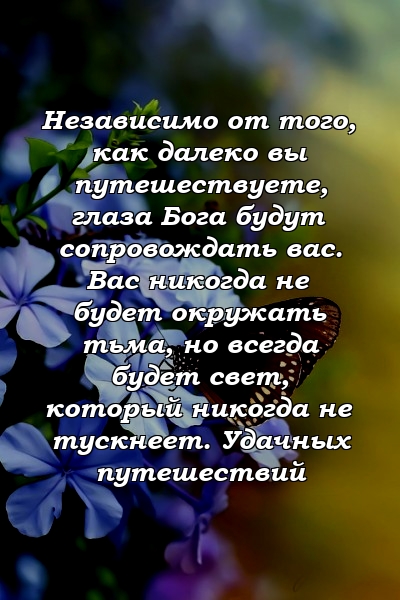 Независимо от того, как далеко вы путешествуете, глаза Бога будут сопровождать вас. Вас никогда не будет окружать тьма, но всегда будет свет, который никогда не тускнеет. Удачных путешествий