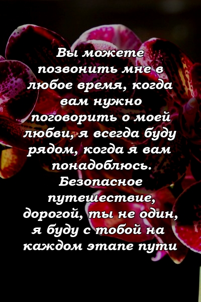 Вы можете позвонить мне в любое время, когда вам нужно поговорить о моей любви, я всегда буду рядом, когда я вам понадоблюсь. Безопасное путешествие, дорогой, ты не один, я буду с тобой на каждом этапе пути