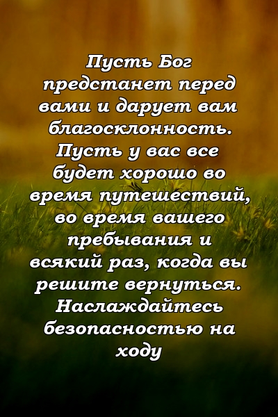 Пусть Бог предстанет перед вами и дарует вам благосклонность. Пусть у вас все будет хорошо во время путешествий, во время вашего пребывания и всякий раз, когда вы решите вернуться. Наслаждайтесь безопасностью на ходу