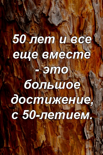 50 лет и все еще вместе - это большое достижение, с 50-летием.