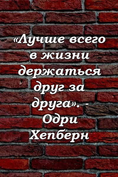 «Лучше всего в жизни держаться друг за друга». - Одри Хепберн