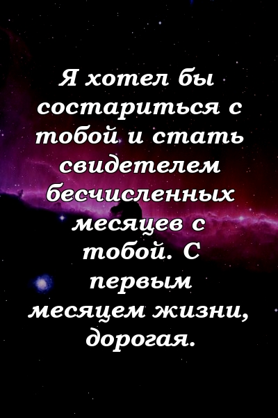 Я хотел бы состариться с тобой и стать свидетелем бесчисленных месяцев с тобой. С первым месяцем жизни, дорогая.