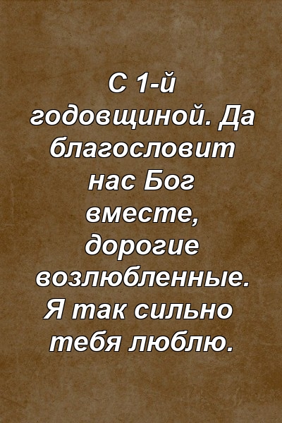 С 1-й годовщиной. Да благословит нас Бог вместе, дорогие возлюбленные. Я так сильно тебя люблю.