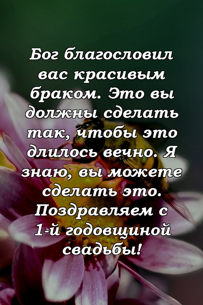 Бог благословил вас красивым браком. Это вы должны сделать так, чтобы это длилось вечно. Я знаю, вы можете сделать это. Поздравляем с 1-й годовщиной свадьбы!