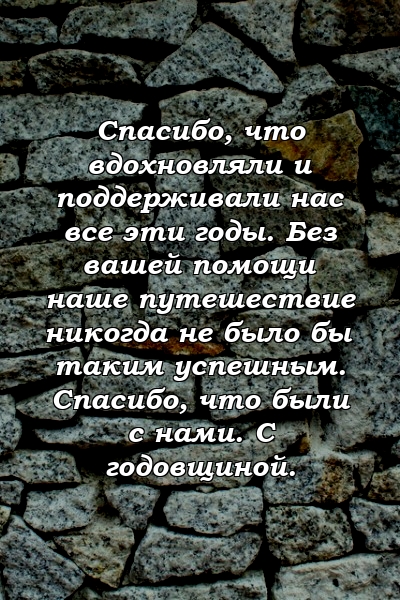 Спасибо, что вдохновляли и поддерживали нас все эти годы. Без вашей помощи наше путешествие никогда не было бы таким успешным. Спасибо, что были с нами. С годовщиной.