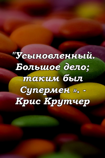 "Усыновленный. Большое дело; таким был Супермен ». - Крис Крутчер