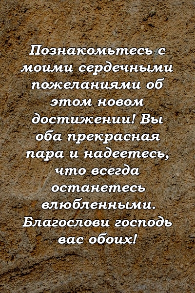 Познакомьтесь с моими сердечными пожеланиями об этом новом достижении! Вы оба прекрасная пара и надеетесь, что всегда останетесь влюбленными. Благослови господь вас обоих!