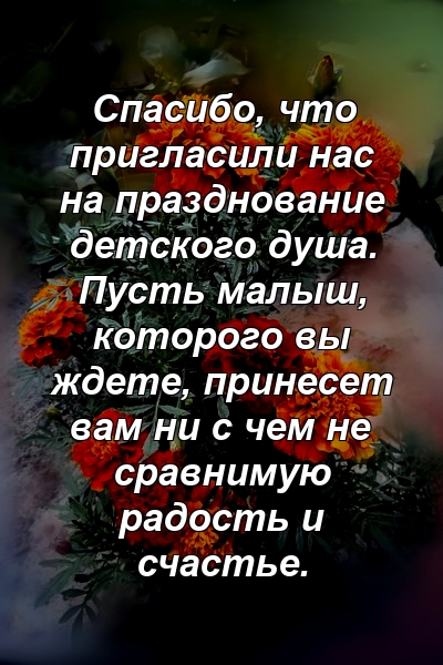 Спасибо, что пригласили нас на празднование детского душа. Пусть малыш, которого вы ждете, принесет вам ни с чем не сравнимую радость и счастье.